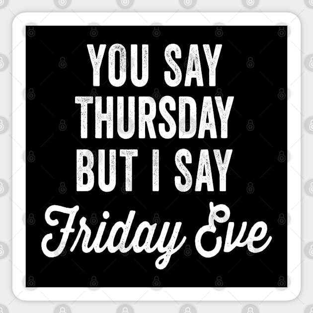 Happy Friday Eve Meme You Say Thursday But I Say Friday Eve Sticker by merchlovers